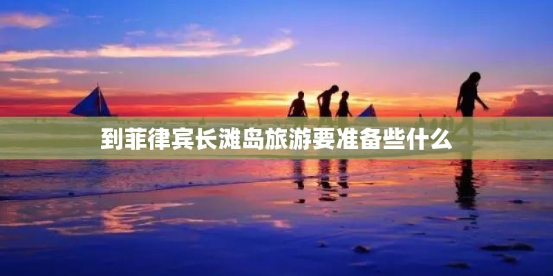 到菲律宾长滩岛旅游要准备些什么