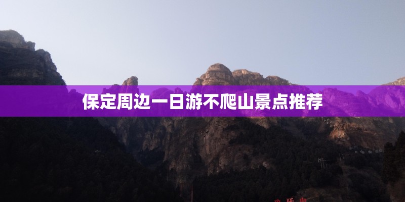 保定周边一日游不爬山景点推荐 保定周边一日游不爬山景点推荐