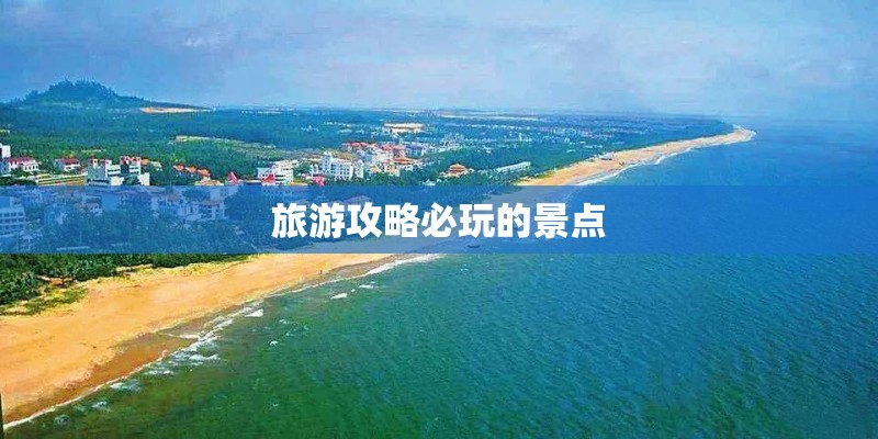 旅游攻略必玩的景点