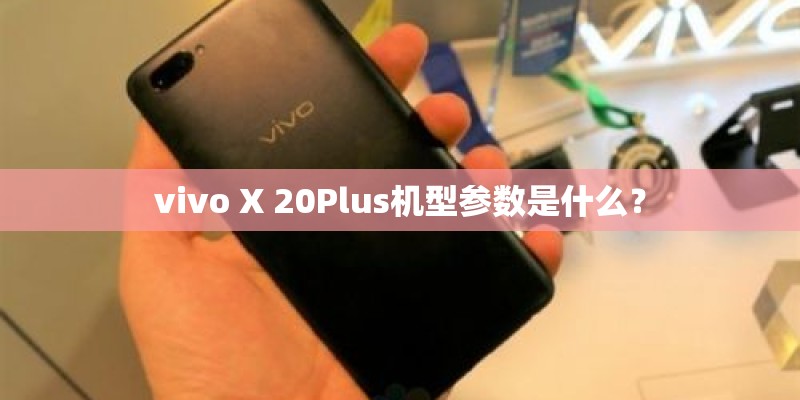 vivo X 20Plus机型参数是什么？