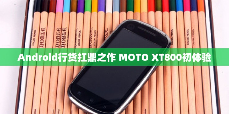 Android行货扛鼎之作 MOTO XT800初体验