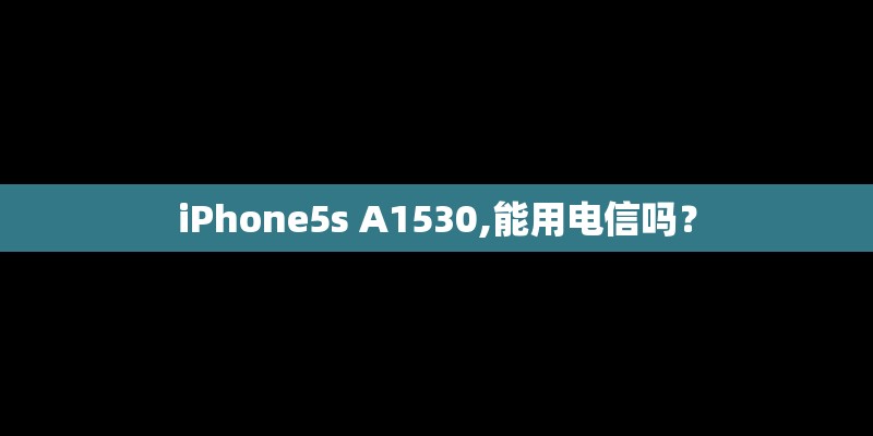 iPhone5s A1530,能用电信吗？