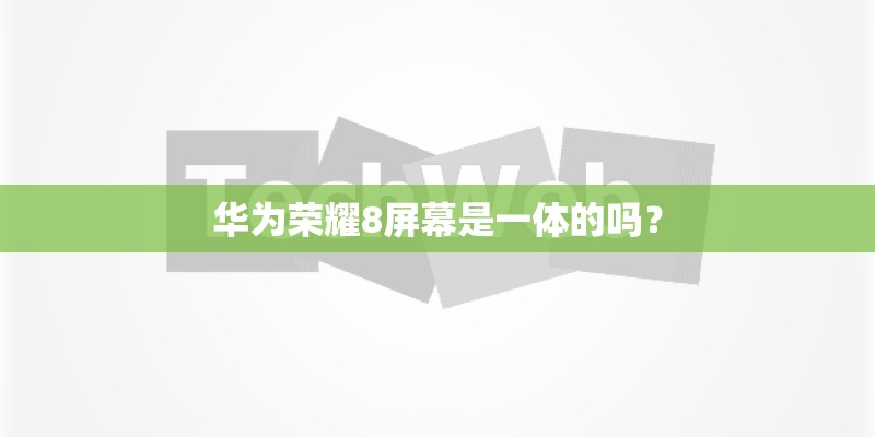 华为荣耀8屏幕是一体的吗？