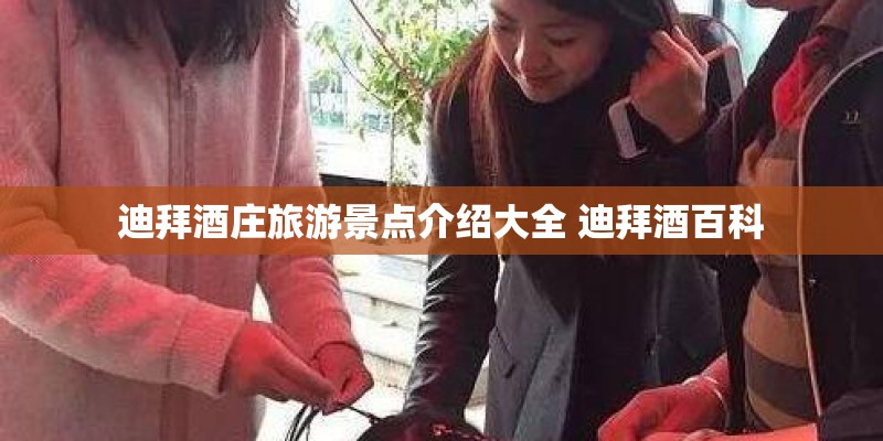 迪拜酒庄旅游景点介绍大全 迪拜酒百科