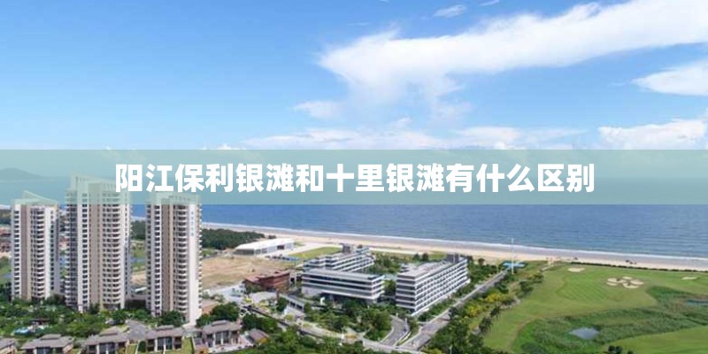 阳江保利银滩和十里银滩有什么区别