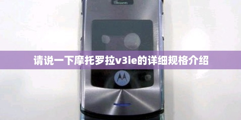 请说一下摩托罗拉v3ie的详细规格介绍