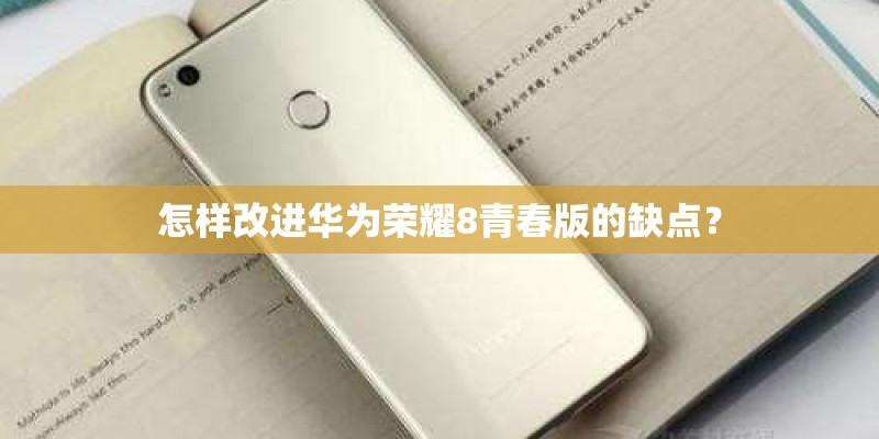 怎样改进华为荣耀8青春版的缺点？