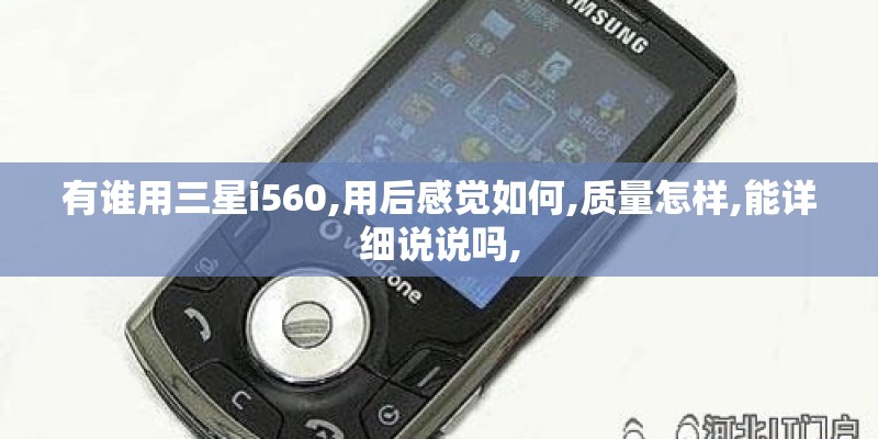 有谁用三星i560,用后感觉如何,质量怎样,能详细说说吗,