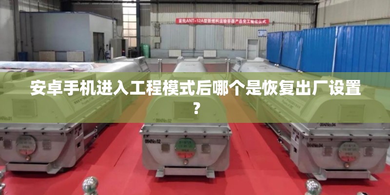 安卓手机进入工程模式后哪个是恢复出厂设置？