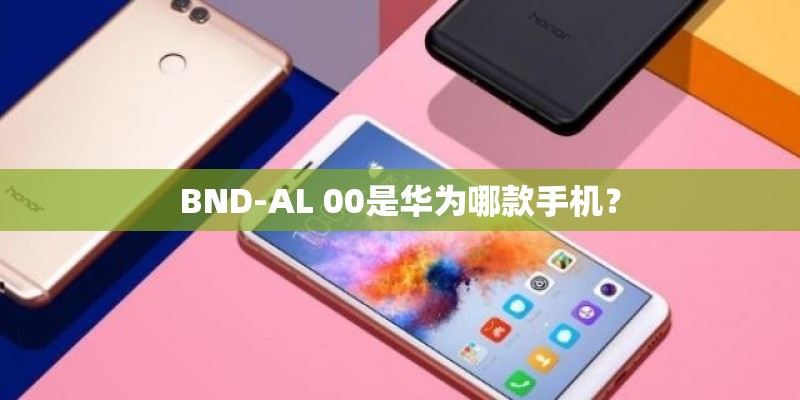 BND-AL 00是华为哪款手机？