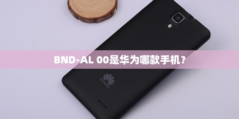 BND-AL 00是华为哪款手机？