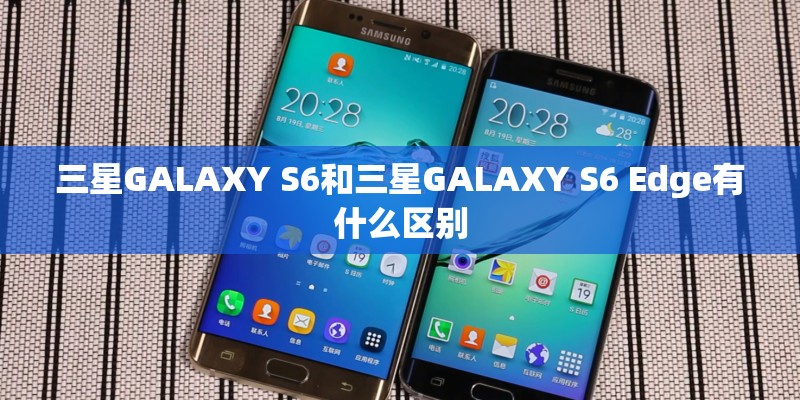三星GALAXY S6和三星GALAXY S6 Edge有什么区别