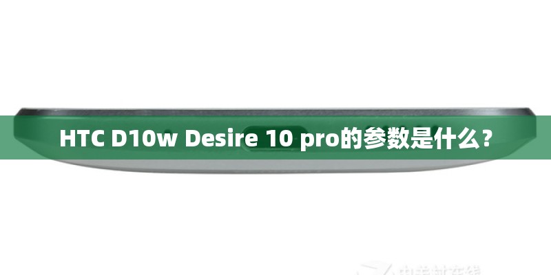 HTC D10w Desire 10 pro的参数是什么？