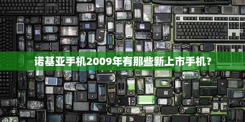 诺基亚手机2009年有那些新上市手机？