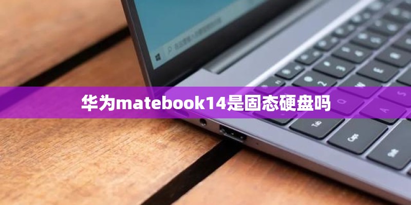 华为matebook14是固态硬盘吗