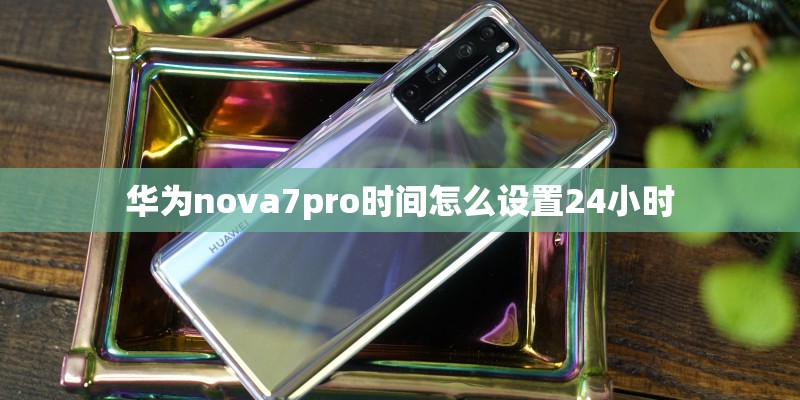 华为nova7pro时间怎么设置24小时
