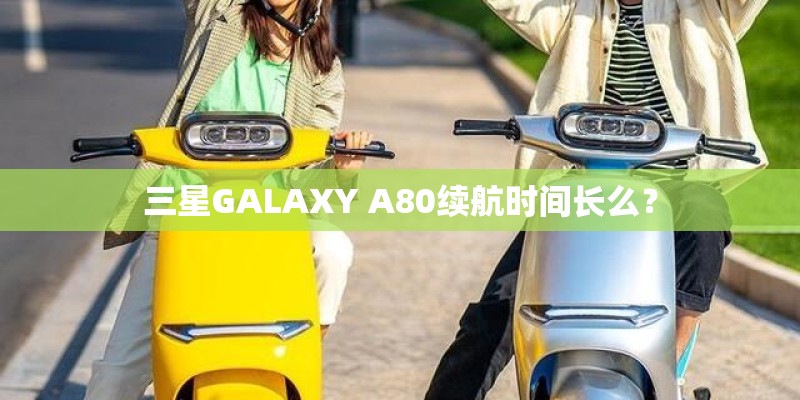 三星GALAXY A80续航时间长么？