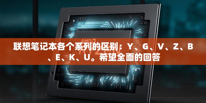 联想笔记本各个系列的区别：Y、G、V、Z、B、E、K、U。希望全面的回答