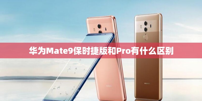 华为Mate9保时捷版和Pro有什么区别