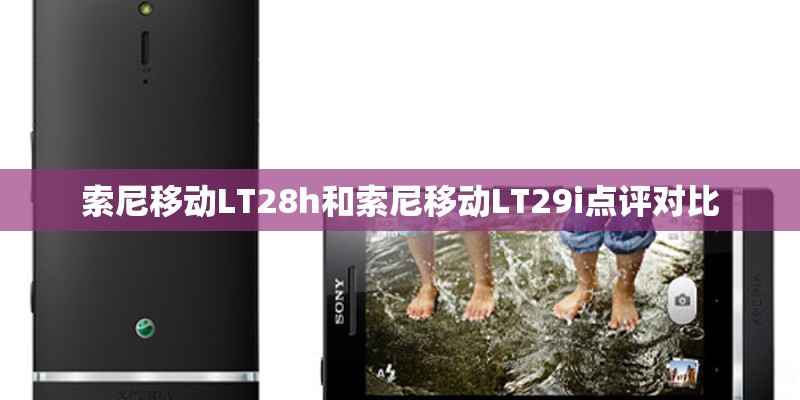 索尼移动LT28h和索尼移动LT29i点评对比