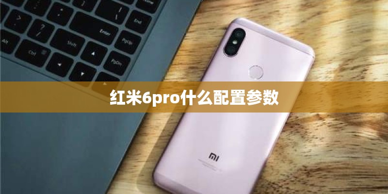 红米6pro什么配置参数