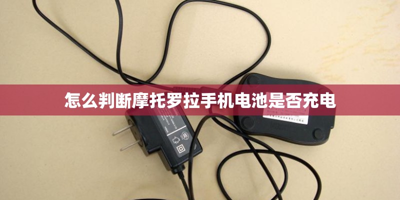 怎么判断摩托罗拉手机电池是否充电