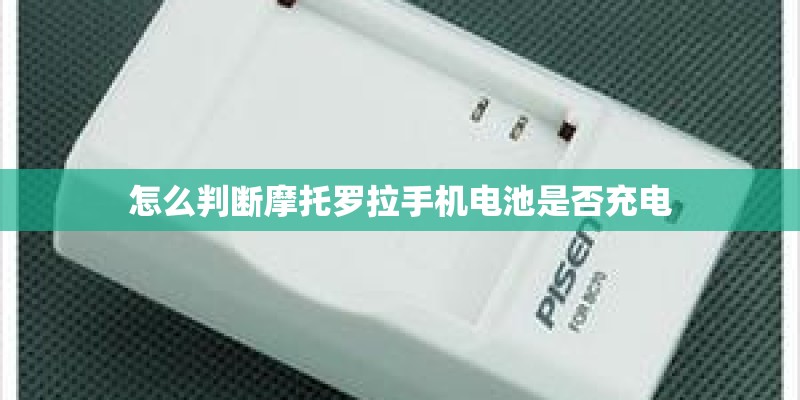 怎么判断摩托罗拉手机电池是否充电