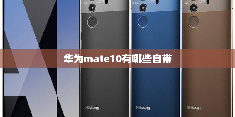 华为mate10有哪些自带 华为mate10有哪些自带