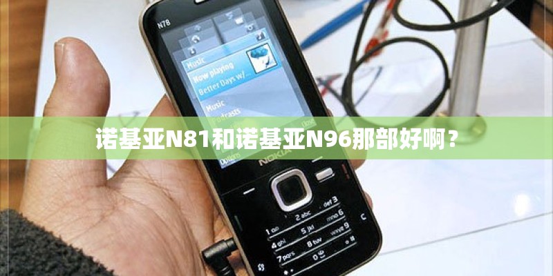 诺基亚N81和诺基亚N96那部好啊？