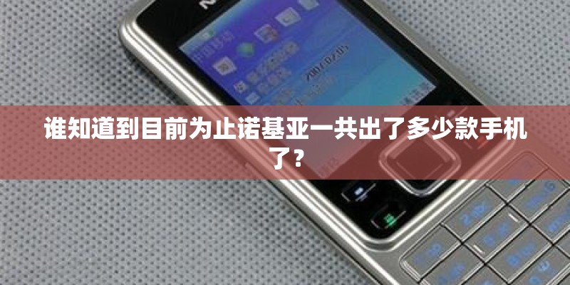 谁知道到目前为止诺基亚一共出了多少款手机了？