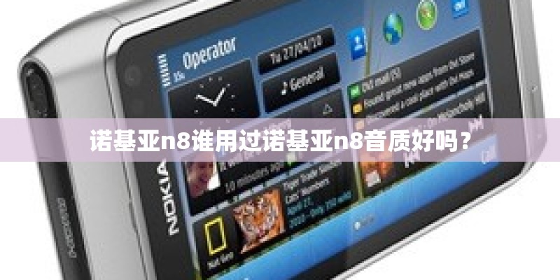 诺基亚n8谁用过诺基亚n8音质好吗？