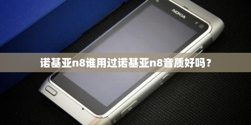 诺基亚n8谁用过诺基亚n8音质好吗？