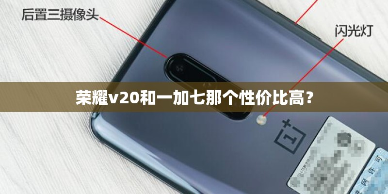 荣耀v20和一加七那个性价比高？