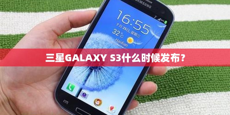 三星GALAXY S3什么时候发布？
