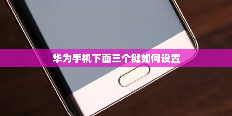 华为手机下面三个键如何设置