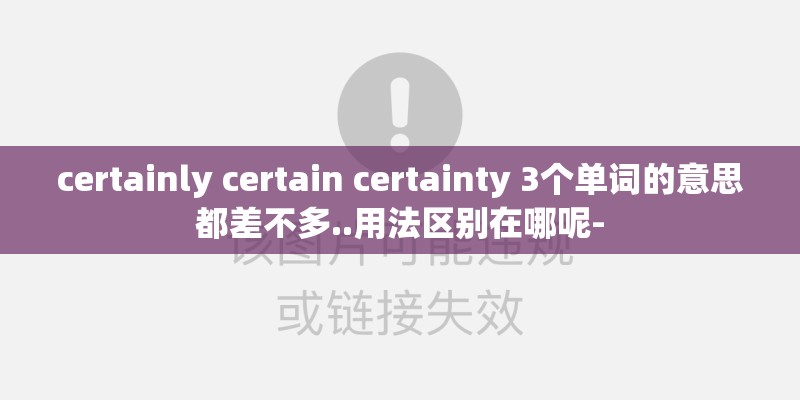 certainly certain certainty 3个单词的意思都差不多..用法区别在哪呢-