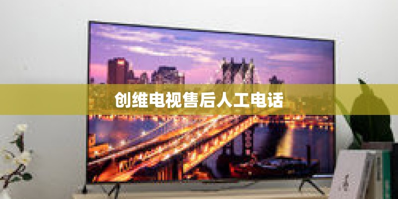 创维电视售后人工电话