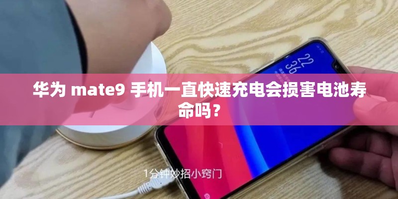 华为 mate9 手机一直快速充电会损害电池寿命吗？
