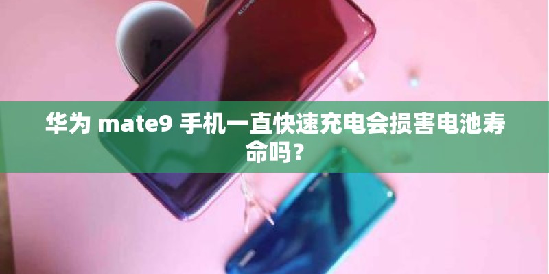 华为 mate9 手机一直快速充电会损害电池寿命吗？