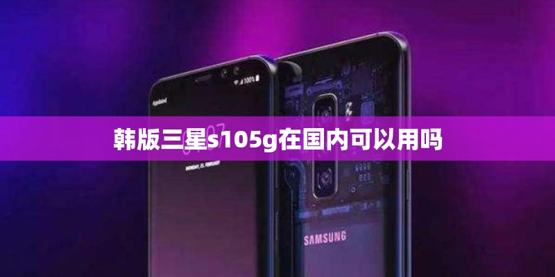 韩版三星s105g在国内可以用吗
