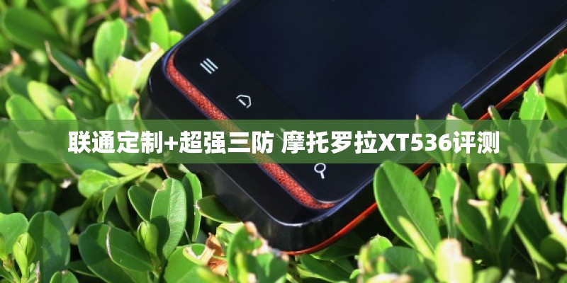 联通定制+超强三防 摩托罗拉XT536评测