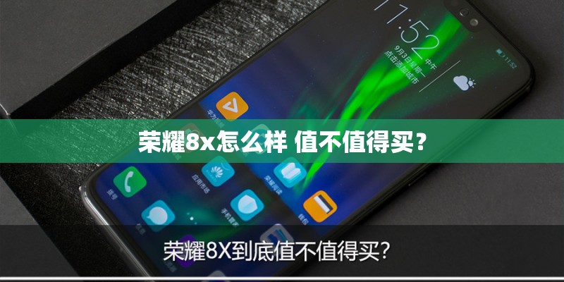 荣耀8x怎么样 值不值得买？